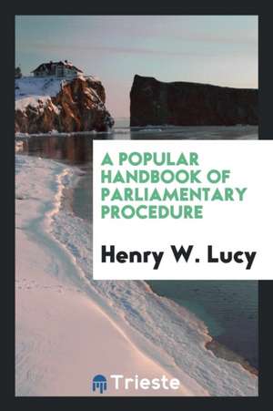 A Popular Handbook of Parliamentary Procedure de Henry W. Lucy