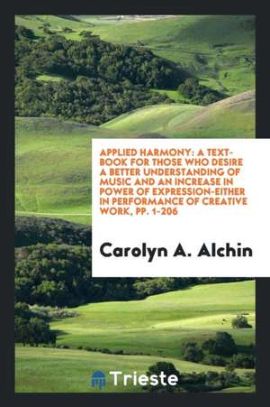 Applied Harmony: A Text-Book for Those Who Desire a Better Understanding of Music and an ... de Carolyn A. Alchin