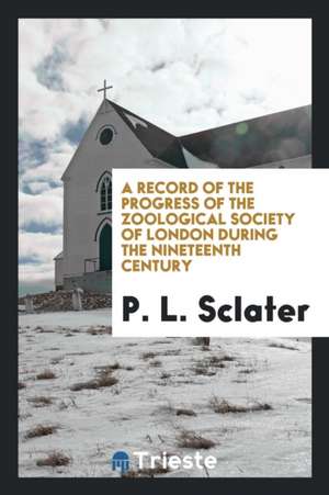 A Record of the Progress of the Zoological Society of London During the ... de P. L. Sclater