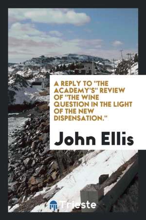 A Reply to the Academy's Review of the Wine Question in the Light of the New Dispensation. de John Ellis