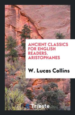 Ancient Classics for English Readers. Aristophanes de W. Lucas Collins