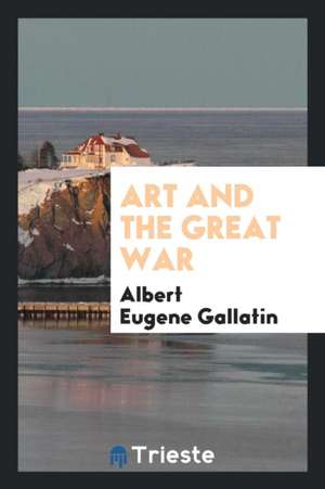 Art and the Great War de Albert Eugene Gallatin