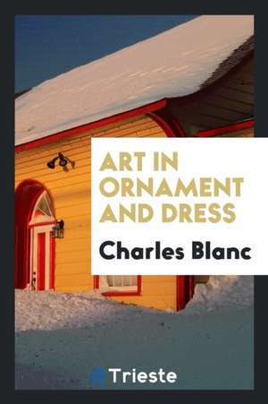 Art in Ornament and Dress de Charles Blanc