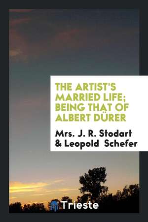 The Artist's Married Life; Being That of Albert Dürer de Mrs J. R. Stodart