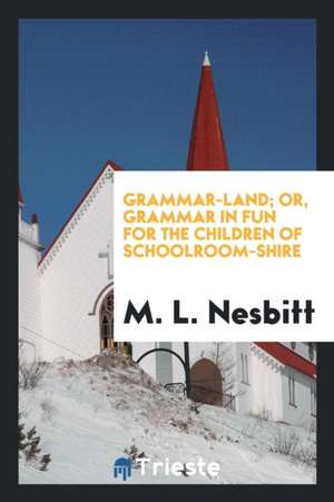 Grammar-Land; Or, Grammar in Fun for the Children of Schoolroom-Shire ... de M. L. Nesbitt