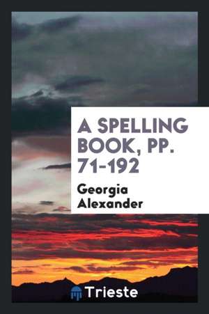 A Spelling Book, Pp. 71-192 de Georgia Alexander