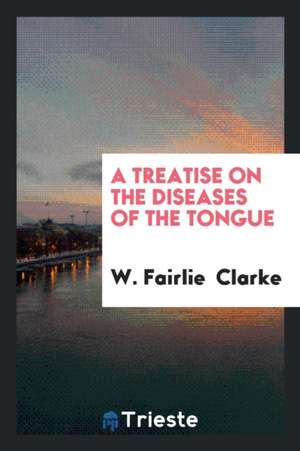 A Treatise on the Diseases of the Tongue de W. Fairlie Clarke