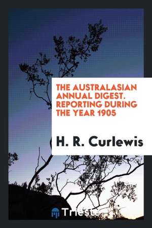 The Australasian Annual Digest: Being a Digest of Cases Decided by the High ... de H. R. Curlewis