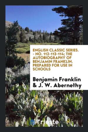 English Classic Series. - No. 112-113-114; The Autobiography of Benjamin Franklin. Prepared for Use in Schools de Benjamin Franklin