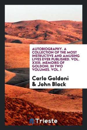 Autobiography, a Collection of the Most Instructive and Amusing Lives Ever Published de Carlo Goldoni