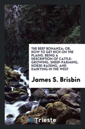 The Beef Bonanza: Or, How to Get Rich on the Plains. Being a Description of Cattle-Growing ... de James S. Brisbin