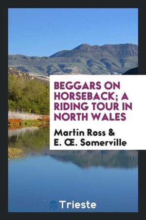 Beggars on Horseback; A Riding Tour in North Wales de Martin Ross