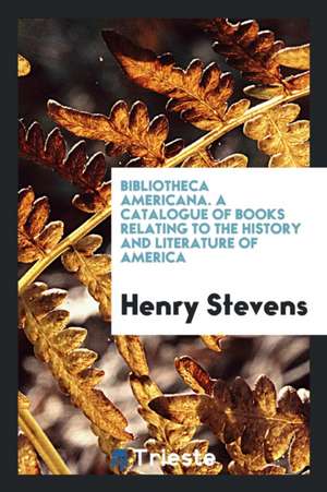 Bibliotheca Americana. a Catalogue of Books Relating to the History and Literature of America de Henry Stevens