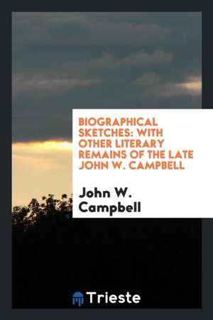 Biographical Sketches: With Other Literary Remains of the Late John W. Campbell de John W. Campbell