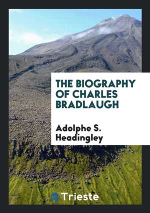 The Biography of Charles Bradlaugh de Adolphe S. Headingley