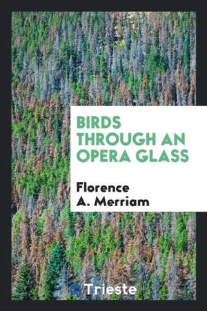 Birds Through an Opera Glass; de Florence A. Merriam