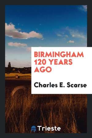 Birmingham 120 Years Ago de Charles E. Scarse