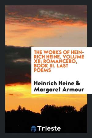 The Works of Heinrich Heine, Volume XII; Romancero, Book III. Last Poems de Heinrich Heine