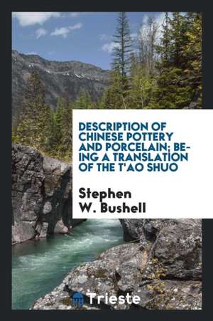 Description of Chinese Pottery and Porcelain; Being a Translation of the t'Ao Shuo .. de Stephen W. Bushell