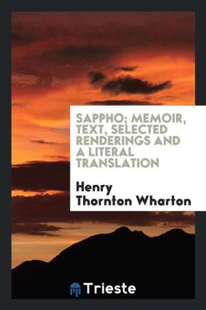 Sappho; Memoir, Text, Selected Renderings and a Literal Translation de Henry Thornton Wharton