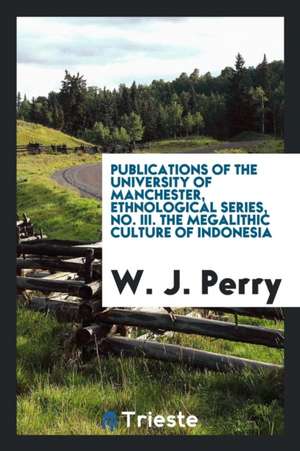 Publications of the University of Manchester, Ethnological Series, No. III. the Megalithic Culture of Indonesia de W. J. Perry