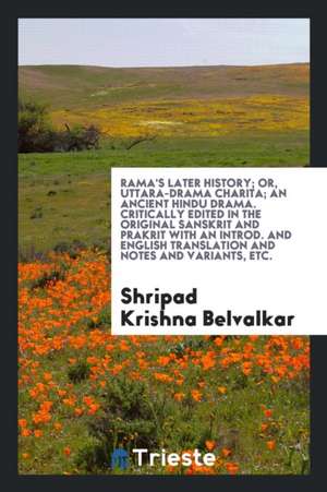 Rama's Later History; Or, Uttara-Drama Charita; An Ancient Hindu Drama. Critically Edited in the Original Sanskrit and Prakrit with an Introd. and Eng de Shripad Krishna Belvalkar