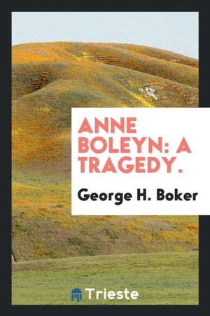 Anne Boleyn: A Tragedy. de George H. Boker