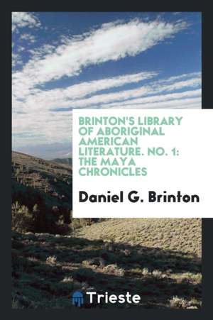 Brinton's Library of Aboriginal American Literature. No. 1: The Maya Chronicles de Daniel G. Brinton