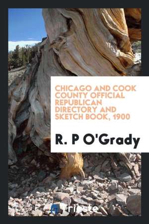 Chicago and Cook County Official Republican Directory and Sketch Book, 1900 de R. P. O'Grady