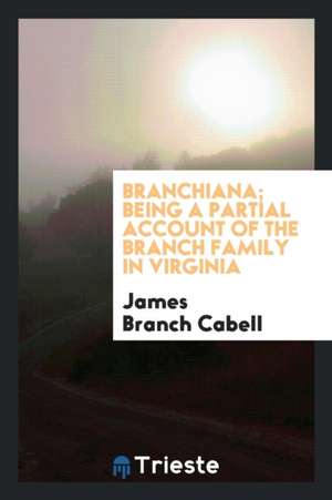 Branchiana; Being a Partial Account of the Branch Family in Virginia de James Branch Cabell