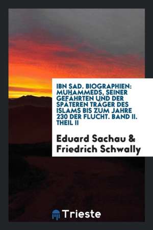 Ibn Sad. Biographien: Muhammeds, Seiner Gefährten Und Der Späteren Träger Des Islams Bis Zum Jahre 230 Der Flucht. Band II. Theil II de Eduard Sachau