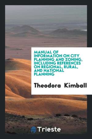 Manual of Information on City Planning and Zoning, Including References on Regional, Rural, and National Planning de Theodora Kimball