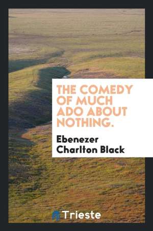 The Comedy of Much ADO about Nothing. de Ebenezer Charlton Black