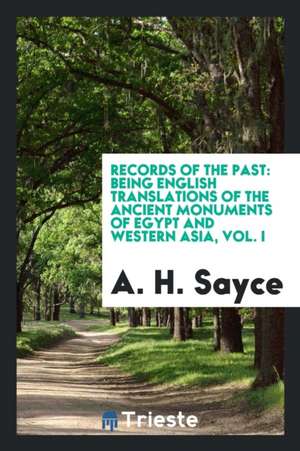 Records of the Past: Being English Translations of the Ancient Monuments of Egypt and Western Asia, Vol. I de A. H. Sayce