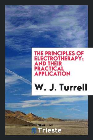 The Principles of Electrotherapy; And Their Practical Application de W. J. Turrell