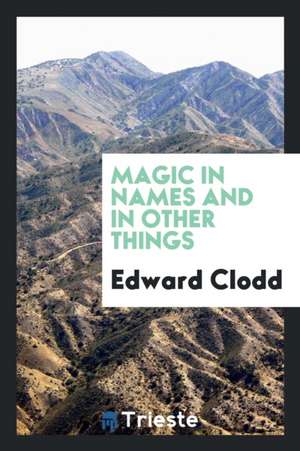 Magic in Names and in Other Things de Edward Clodd