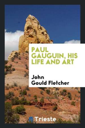 Paul Gauguin, His Life and Art de John Gould Fletcher