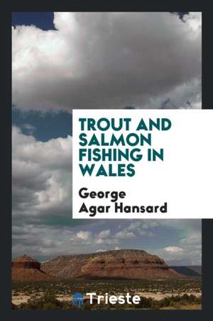 Trout and Salmon Fishing in Wales de George Agar Hansard