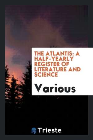 The Atlantis: A Half-Yearly Register of Literature and Science de Various