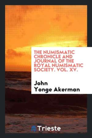 The Numismatic Chronicle and Journal of the Royal Numismatic Society. Vol. XV. de John Yonge Akerman