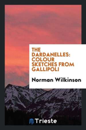 The Dardanelles: Colour Sketches from Gallipoli de Norman Wilkinson