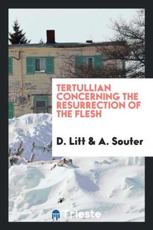 Tertullian Concerning the Resurrection of the Flesh de D. Litt