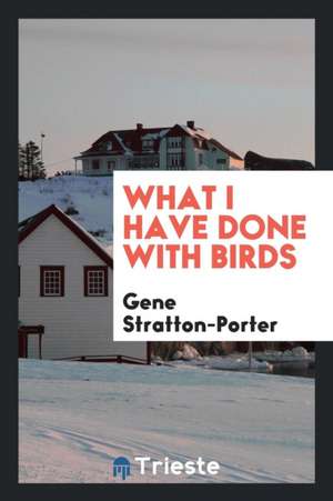 What I Have Done with Birds de Gene Stratton-Porter