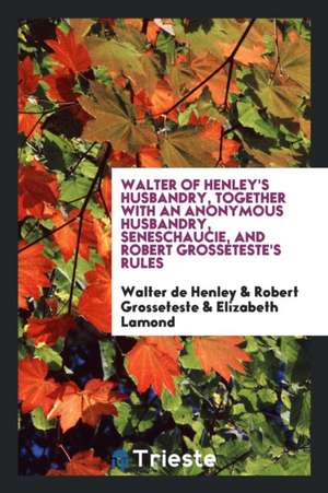 Walter of Henley's Husbandry, Together with an Anonymous Husbandry, Seneschaucie, and Robert Grosseteste's Rules de Walter De Henley