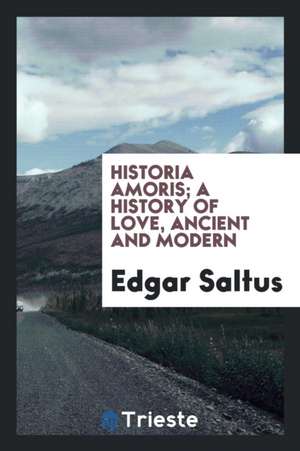 Historia Amoris; A History of Love, Ancient and Modern de Edgar Saltus