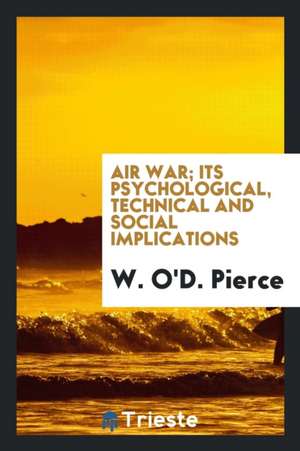 Air War; Its Psychological, Technical and Social Implications de W. O'd Pierce