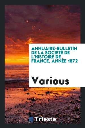 Annuaire-Bulletin de la Société de l'Histoire de France, Année 1872 de Various