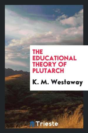 The Educational Theory of Plutarch, by K.M. Westaway .. de K. M. Westaway