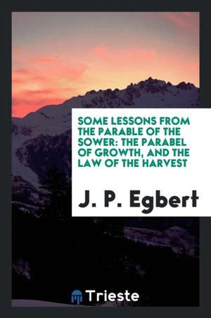 Some Lessons from the Parable of the Sower: The Parabel of Growth, and the Law of the Harvest de J. P. Egbert
