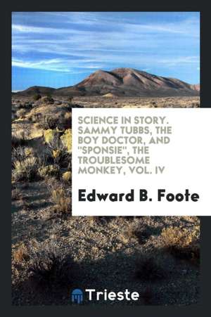 Science in Story. Sammy Tubbs, the Boy Doctor, and Sponsie, the Troublesome Monkey, Vol. IV de Edward B. Foote